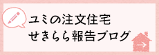 ユミの注文住宅 せきらら報告ブログ